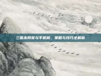 三国杀网页与手机版，策略与技巧全解析