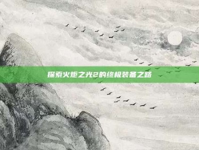 探索火炬之光2的终极装备之路