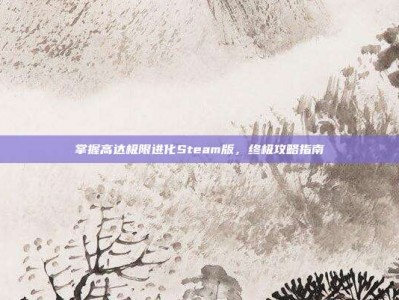 掌握高达极限进化Steam版，终极攻略指南