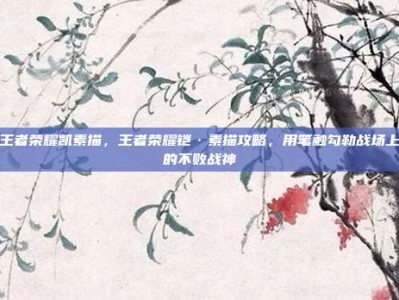 王者荣耀凯素描，王者荣耀铠·素描攻略，用笔触勾勒战场上的不败战神