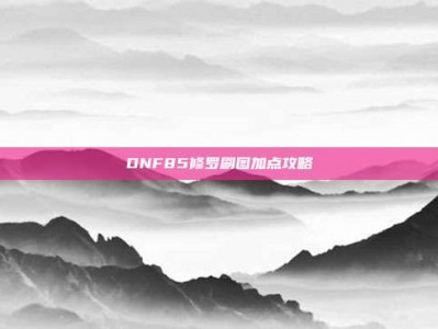 DNF85修罗刷图加点攻略