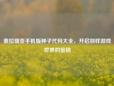 泰拉瑞亚手机版种子代码大全，开启别样游戏世界的密钥