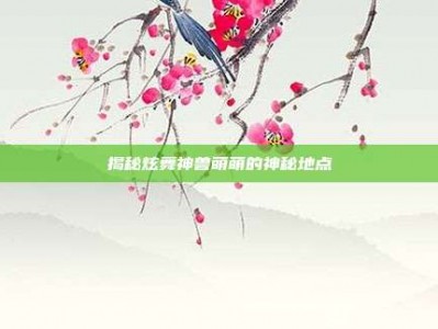 揭秘炫舞神兽萌萌的神秘地点