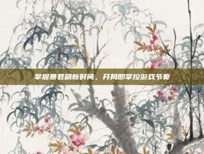 掌握暴君刷新时间，开局即掌控游戏节奏