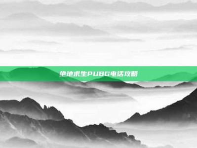绝地求生PUBG电话攻略