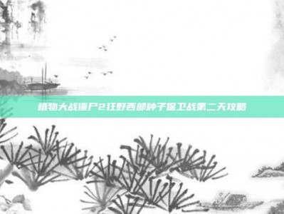 植物大战僵尸2狂野西部种子保卫战第二天攻略