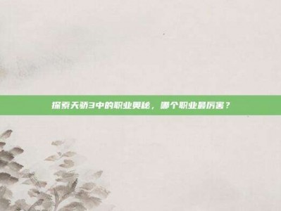 探索天骄3中的职业奥秘，哪个职业最厉害？
