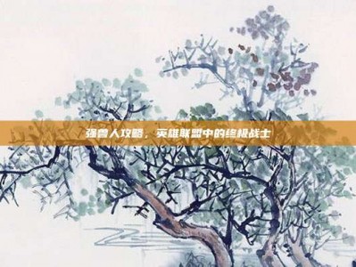 强兽人攻略，英雄联盟中的终极战士