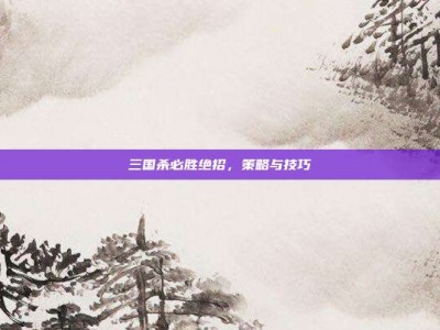 三国杀必胜绝招，策略与技巧