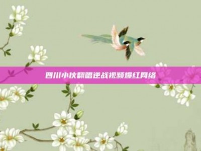 四川小伙翻唱逆战视频爆红网络