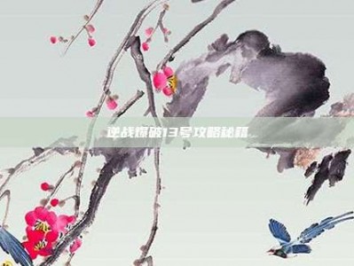 逆战爆破13号攻略秘籍