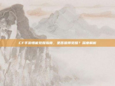 CF手游悟能觉醒指南，是否值得觉醒？深度解析