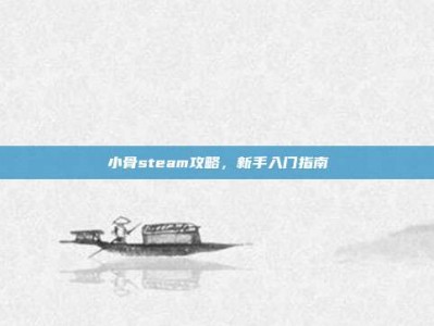 小骨steam攻略，新手入门指南