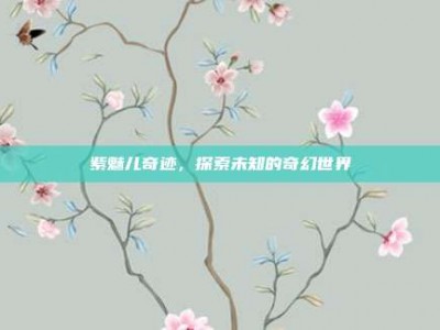 紫魅儿奇迹，探索未知的奇幻世界
