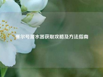 赛尔号潜水器获取攻略及方法指南