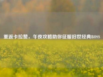 重返卡拉赞，午夜攻略助你征服旧世经典BOSS
