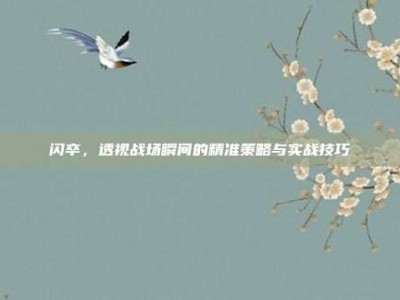 闪卒，透视战场瞬间的精准策略与实战技巧