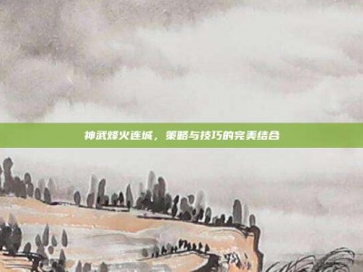 神武烽火连城，策略与技巧的完美结合