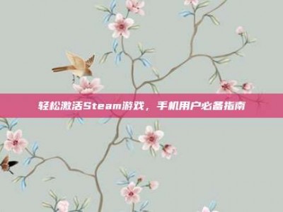 轻松激活Steam游戏，手机用户必备指南