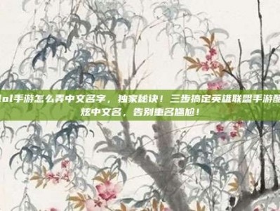 lol手游怎么弄中文名字，独家秘诀！三步搞定英雄联盟手游酷炫中文名，告别重名尴尬！