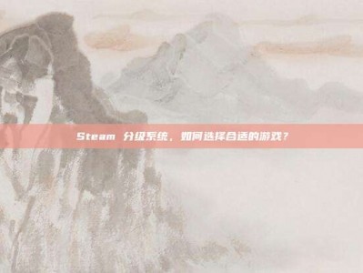 Steam 分级系统，如何选择合适的游戏？