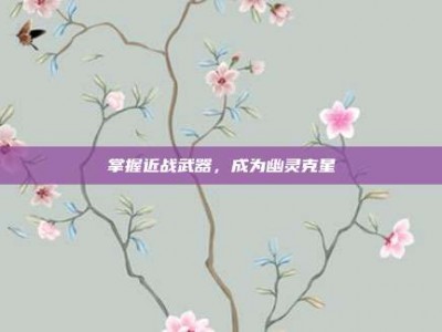 掌握近战武器，成为幽灵克星
