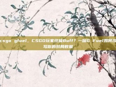 csgo gfuel，CSGO玩家终极Buff？一罐G Fuel如何改写你的对局数据