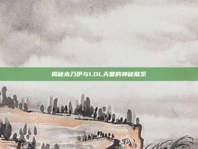 揭秘木乃伊与LOL天堂的神秘联系