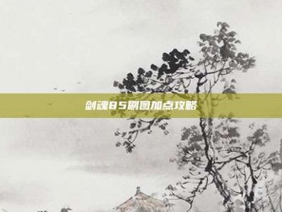 剑魂85刷图加点攻略