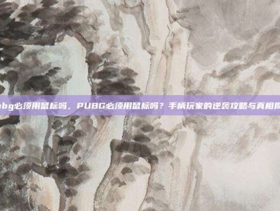 pubg必须用鼠标吗，PUBG必须用鼠标吗？手柄玩家的逆袭攻略与真相揭秘