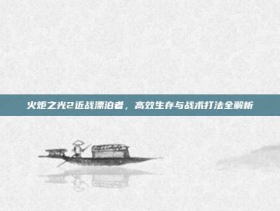 火炬之光2近战漂泊者，高效生存与战术打法全解析