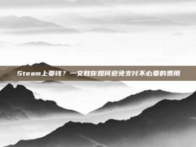 Steam上要钱？一文教你如何避免支付不必要的费用