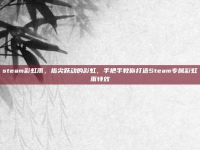 steam彩虹雨，指尖跃动的彩虹，手把手教你打造Steam专属彩虹雨特效