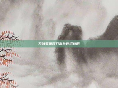 刀剑英雄双刀高分连招攻略