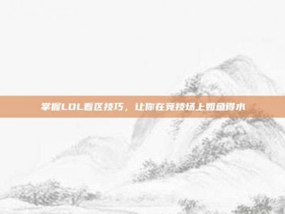掌握LOL看区技巧，让你在竞技场上如鱼得水