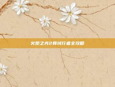 火炬之光2异域行者全攻略