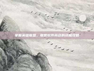 掌握英雄联盟，联想软件商店的终极攻略