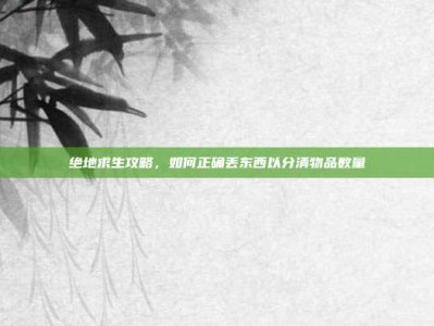 绝地求生攻略，如何正确丢东西以分清物品数量