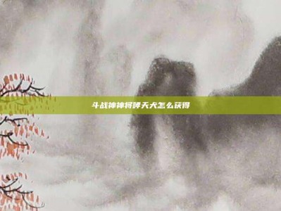 斗战神神将哮天犬怎么获得