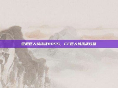 征服巨人城挑战BOSS，CF巨人城挑战攻略