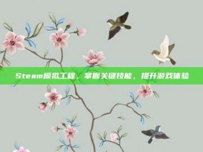 Steam模拟工程，掌握关键技能，提升游戏体验
