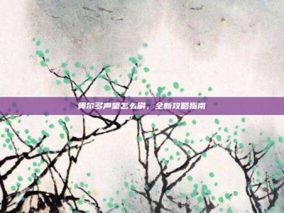 奥尔多声望怎么刷，全新攻略指南