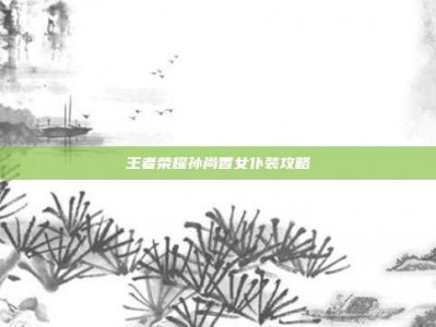 王者荣耀孙尚香女仆装攻略