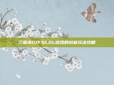 三国杀DIY与LOL结合的创意玩法攻略
