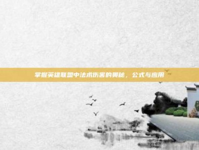 掌握英雄联盟中法术伤害的奥秘，公式与应用