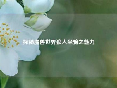 探秘魔兽世界狼人坐骑之魅力