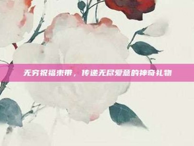 无穷祝福束带，传递无尽爱意的神奇礼物
