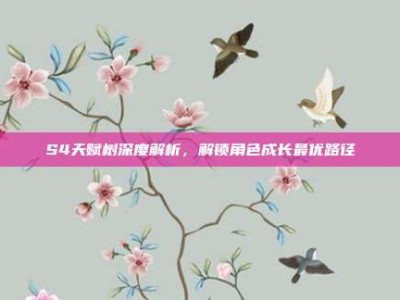 S4天赋树深度解析，解锁角色成长最优路径