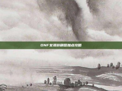 DNF女漫游刷图加点攻略
