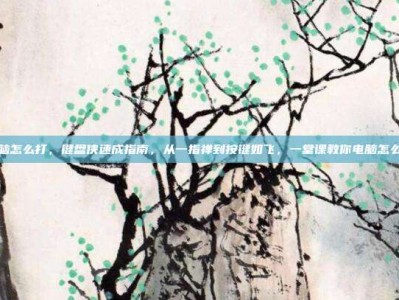 电脑怎么打，键盘侠速成指南，从一指禅到按键如飞，一堂课教你电脑怎么打